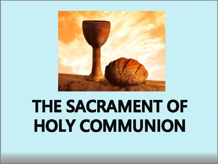 THE SACRAMENT OF HOLY COMMUNION THE SACRAMENT OF HOLY COMMUNION