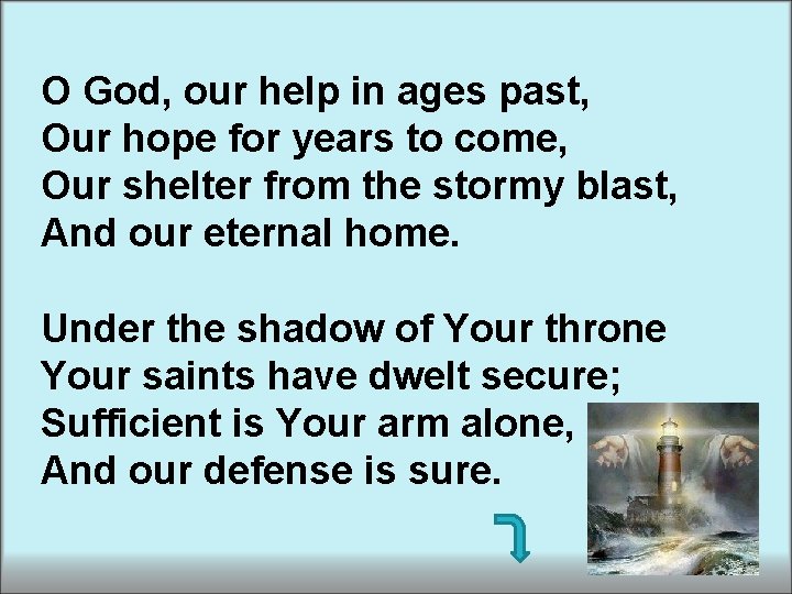O God, our help in ages past, Our hope for years to come, Our O God, our help in ages past, Our hope for years to come, Our