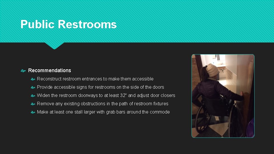 Public Restrooms Recommendations Reconstruct restroom entrances to make them accessible Provide accessible signs for
