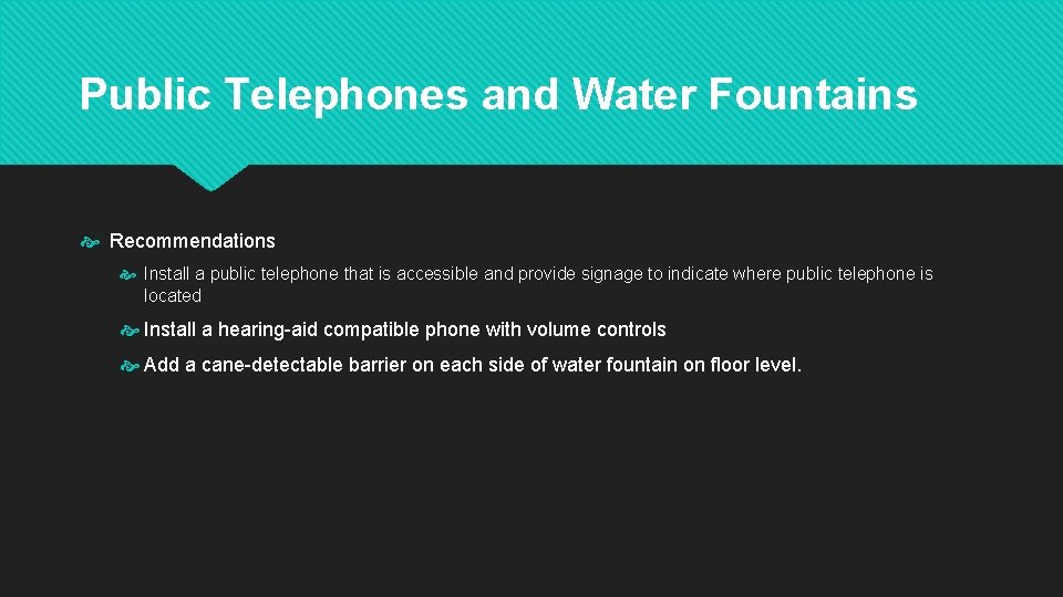 Public Telephones and Water Fountains Recommendations Install a public telephone that is accessible and