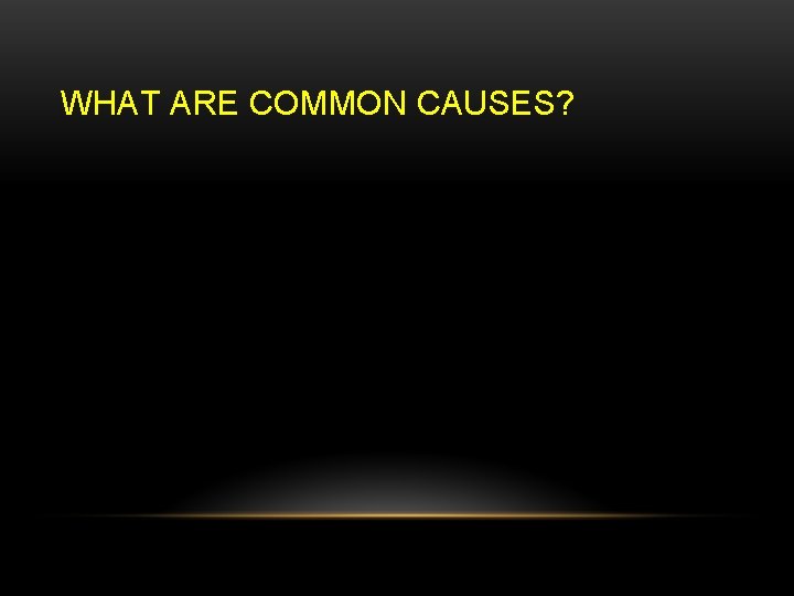WHAT ARE COMMON CAUSES? 
