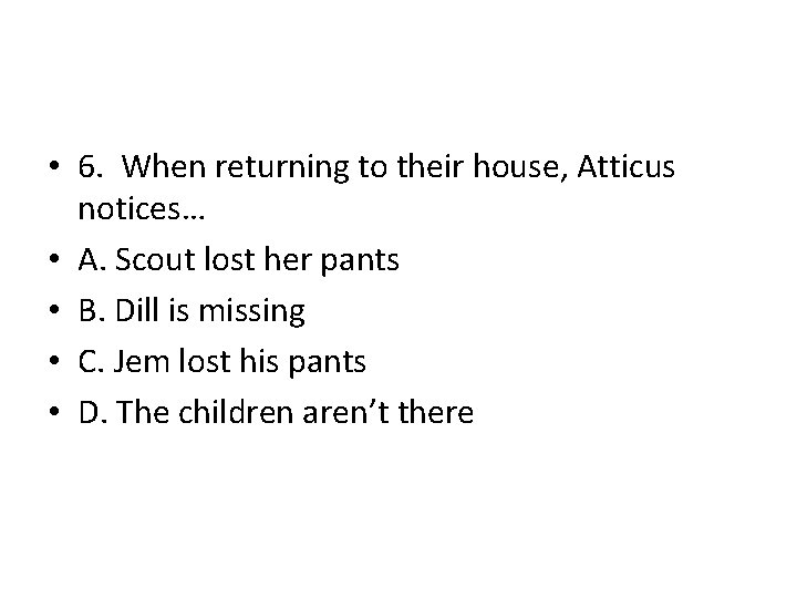  • 6. When returning to their house, Atticus notices… • A. Scout lost