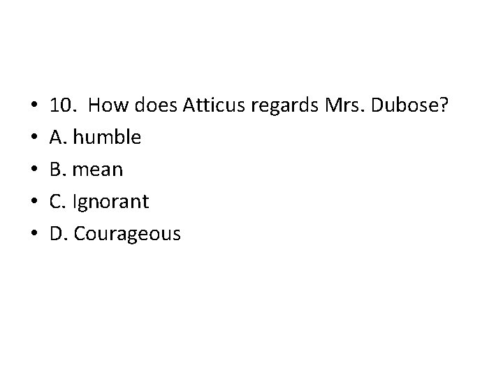 • • • 10. How does Atticus regards Mrs. Dubose? A. humble B. • • • 10. How does Atticus regards Mrs. Dubose? A. humble B.