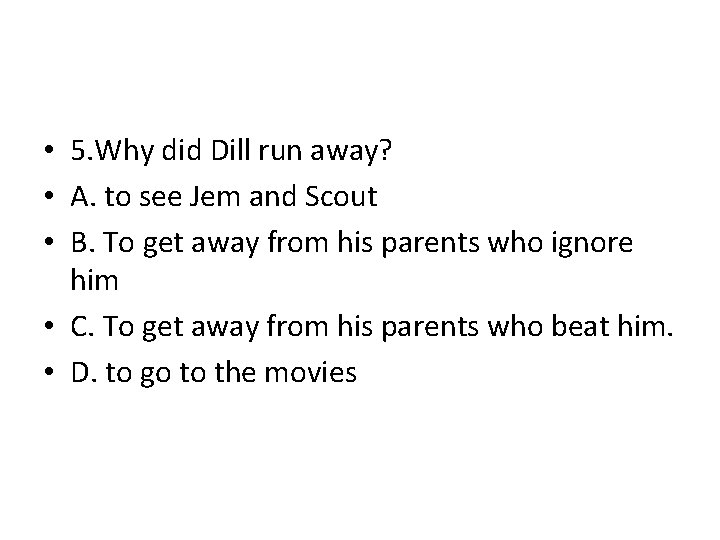  • 5. Why did Dill run away? • A. to see Jem and