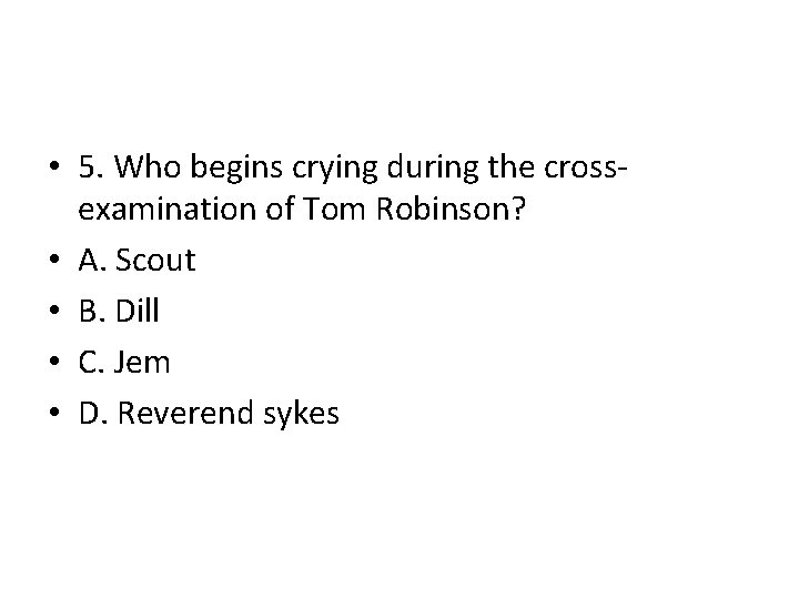  • 5. Who begins crying during the crossexamination of Tom Robinson? • A.