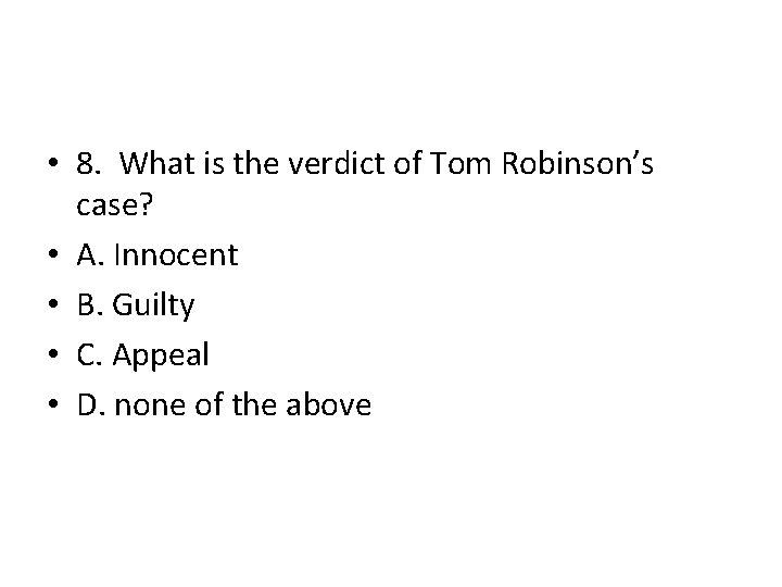  • 8. What is the verdict of Tom Robinson’s case? • A. Innocent