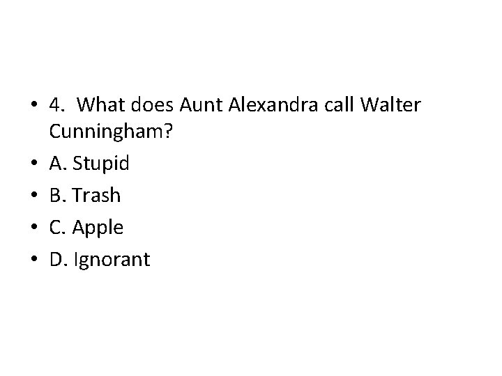 • 4. What does Aunt Alexandra call Walter Cunningham? • A. Stupid • • 4. What does Aunt Alexandra call Walter Cunningham? • A. Stupid •