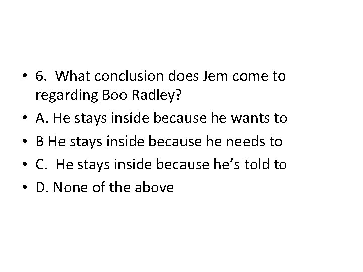  • 6. What conclusion does Jem come to regarding Boo Radley? • A.