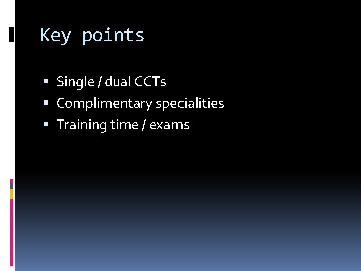 Key points Single / dual CCTs Complimentary specialities Training time / exams 