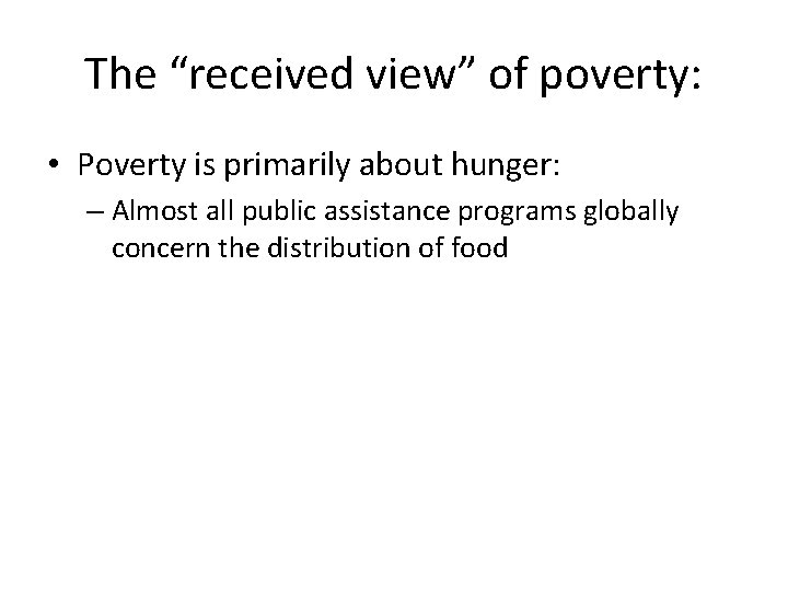 The “received view” of poverty: • Poverty is primarily about hunger: – Almost all