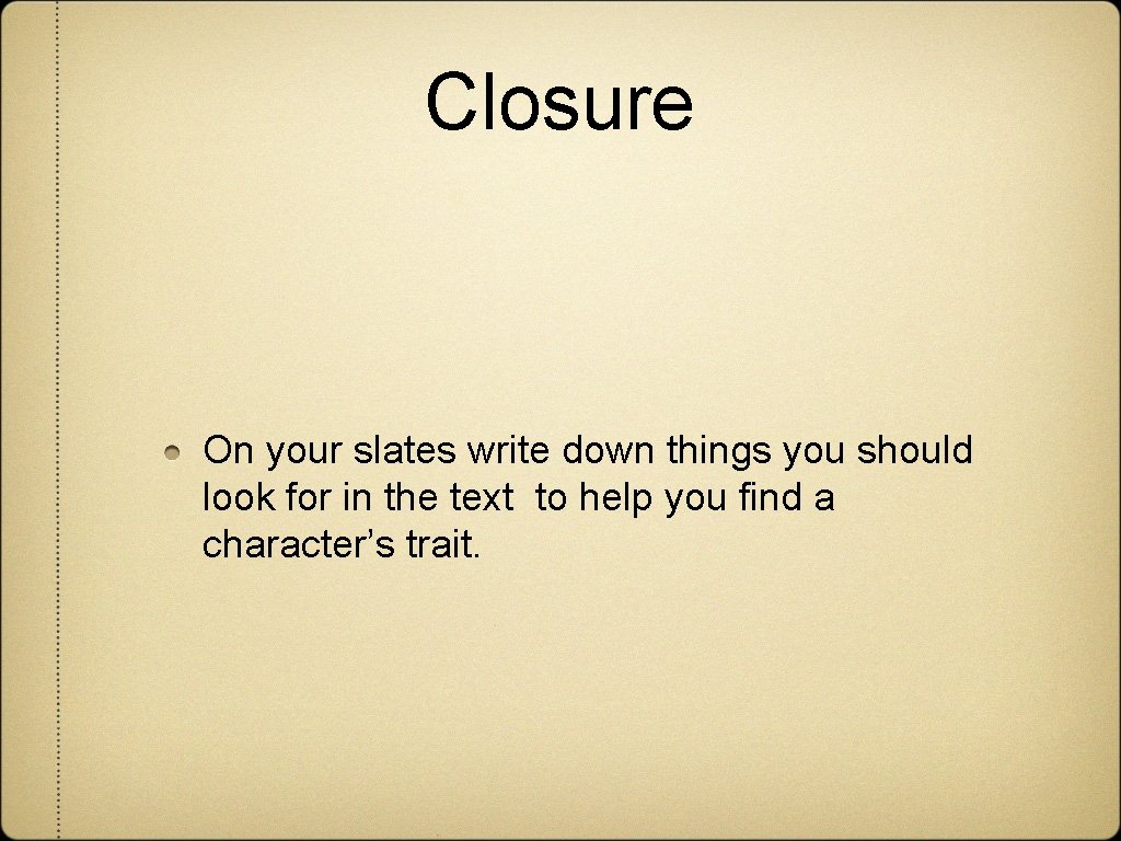 Closure On your slates write down things you should look for in the text