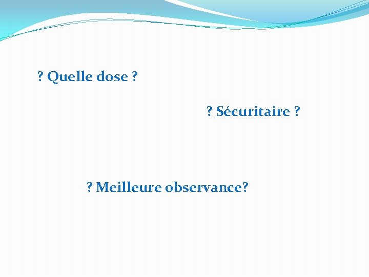 ? Quelle dose ? ? Sécuritaire ? ? Meilleure observance? 