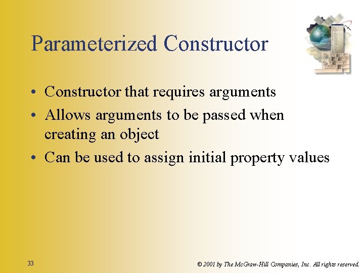 Parameterized Constructor • Constructor that requires arguments • Allows arguments to be passed when