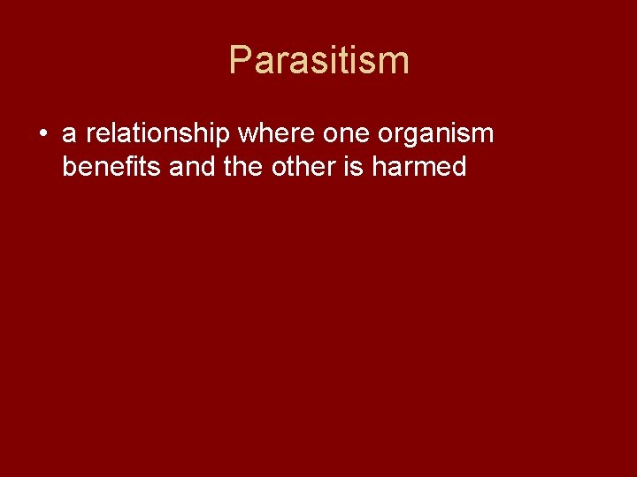 Parasitism • a relationship where one organism benefits and the other is harmed 