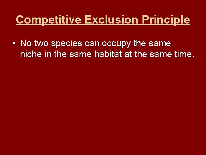 Competitive Exclusion Principle • No two species can occupy the same niche in the
