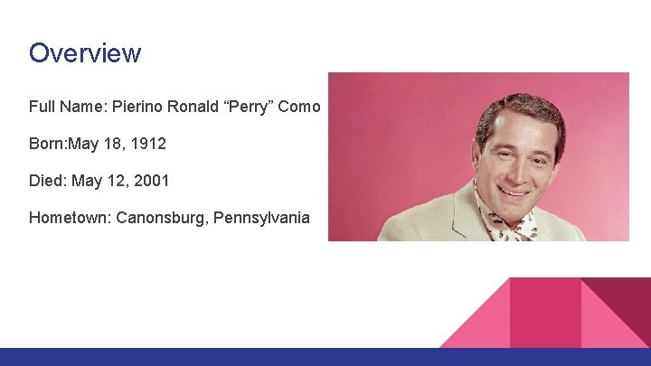 Overview Full Name: Pierino Ronald “Perry” Como Born: May 18, 1912 Died: May 12,