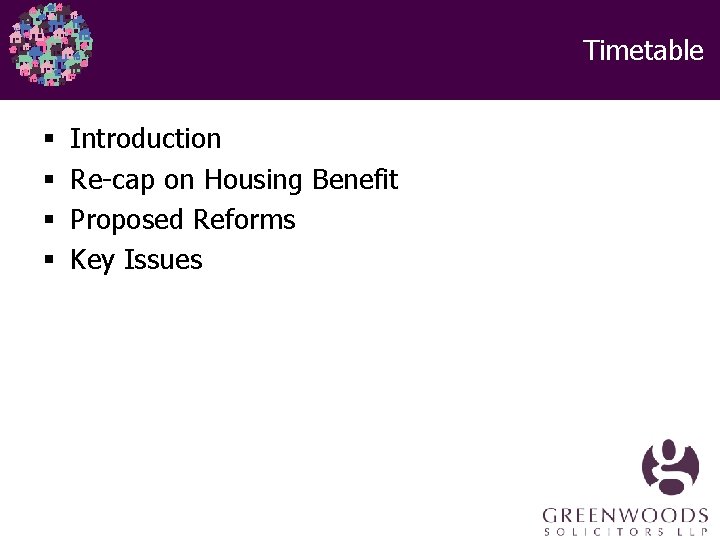 Timetable § § Introduction Re-cap on Housing Benefit Proposed Reforms Key Issues 