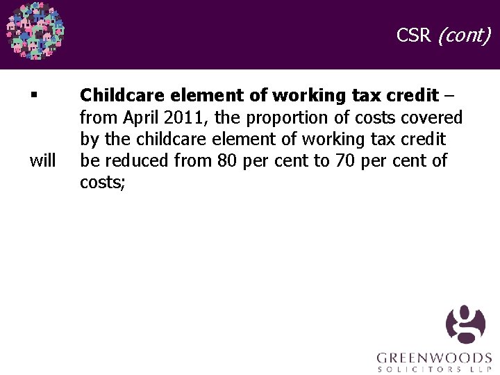 CSR (cont) § will Childcare element of working tax credit – from April 2011, CSR (cont) § will Childcare element of working tax credit – from April 2011,