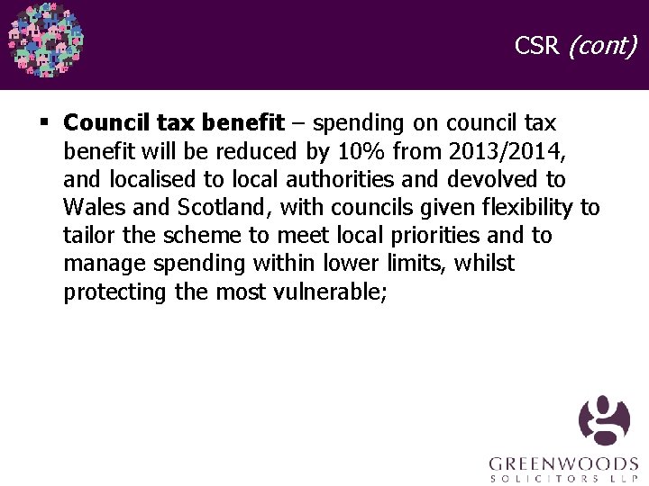 CSR (cont) § Council tax benefit – spending on council tax benefit will be