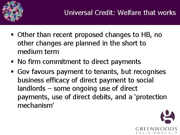 Universal Credit: Welfare that works § Other than recent proposed changes to HB, no