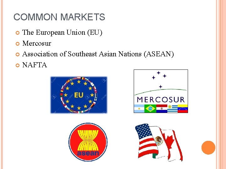 COMMON MARKETS The European Union (EU) Mercosur Association of Southeast Asian Nations (ASEAN) NAFTA