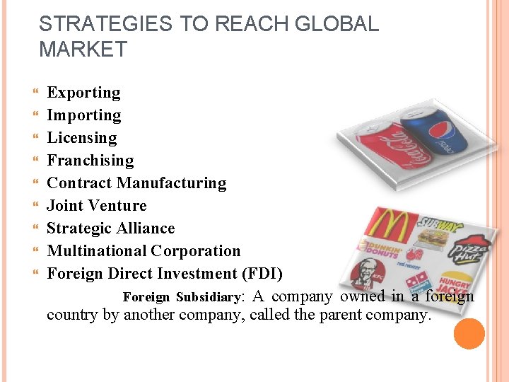 STRATEGIES TO REACH GLOBAL MARKET Exporting Importing Licensing Franchising Contract Manufacturing Joint Venture Strategic