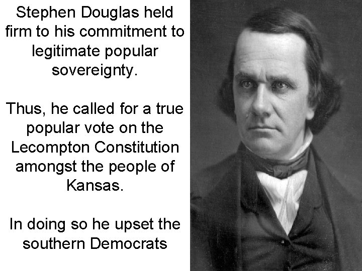 Stephen Douglas held firm to his commitment to legitimate popular sovereignty. Thus, he called