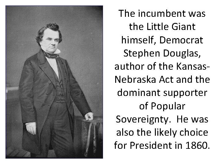 The incumbent was the Little Giant himself, Democrat Stephen Douglas, author of the Kansas.