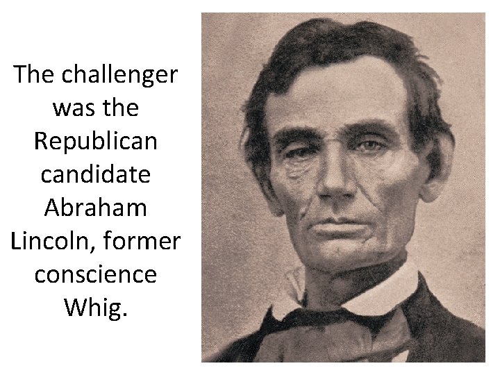 The challenger was the Republican candidate Abraham Lincoln, former conscience Whig. 