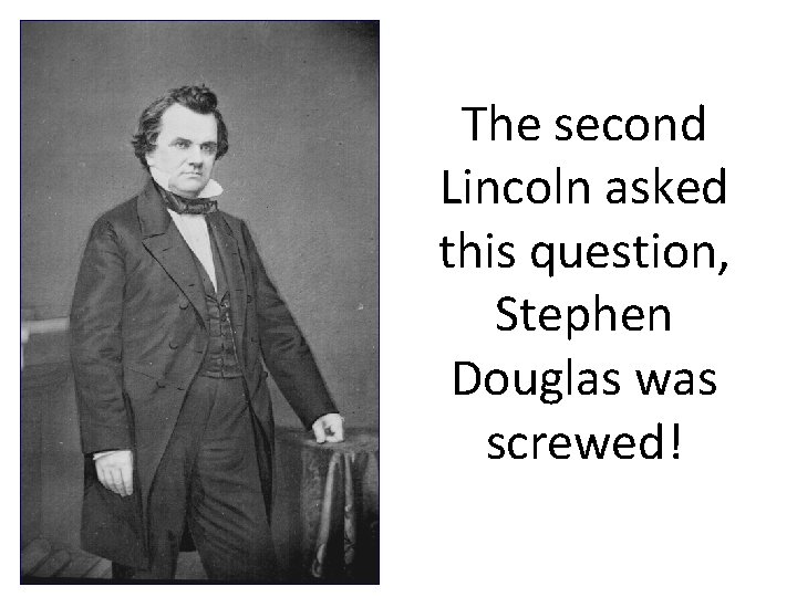 The second Lincoln asked this question, Stephen Douglas was screwed! 