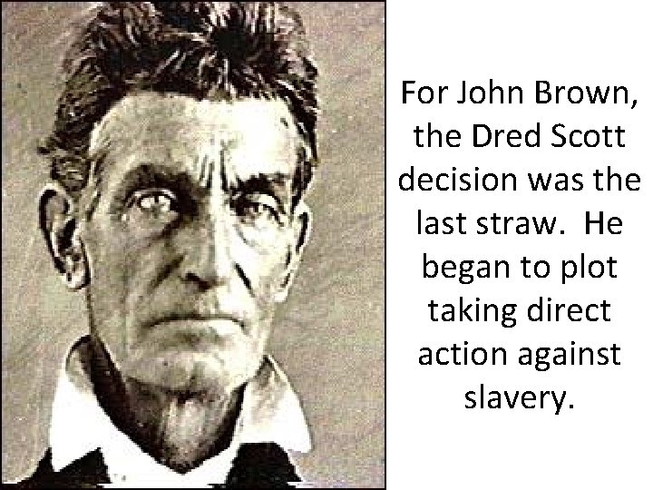For John Brown, the Dred Scott decision was the last straw. He began to