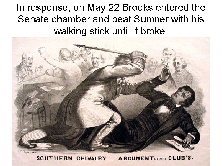 In response, on May 22 Brooks entered the Senate chamber and beat Sumner with