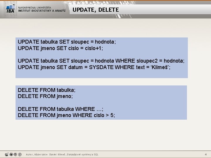 UPDATE, DELETE UPDATE tabulka SET sloupec = hodnota; UPDATE jmeno SET cislo = cislo+1;