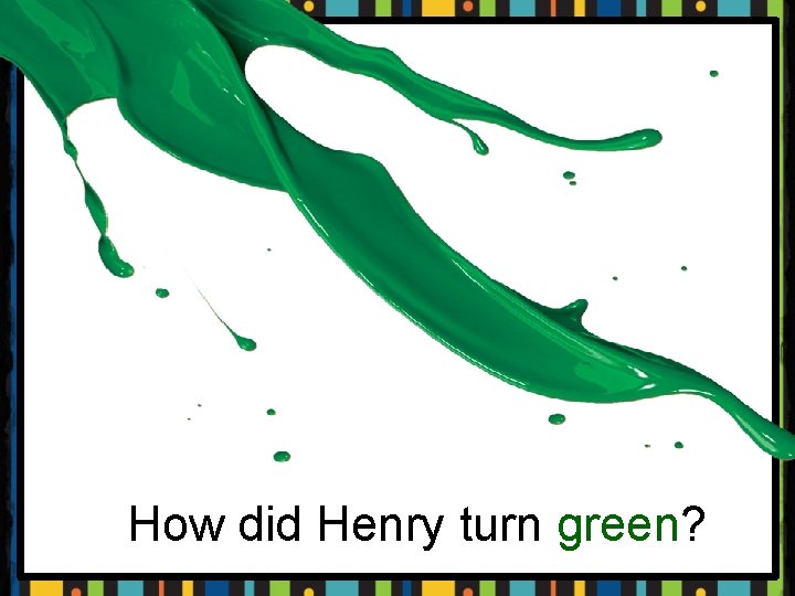 How did Henry turn green? 