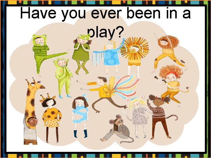 Have you ever been in a play? 