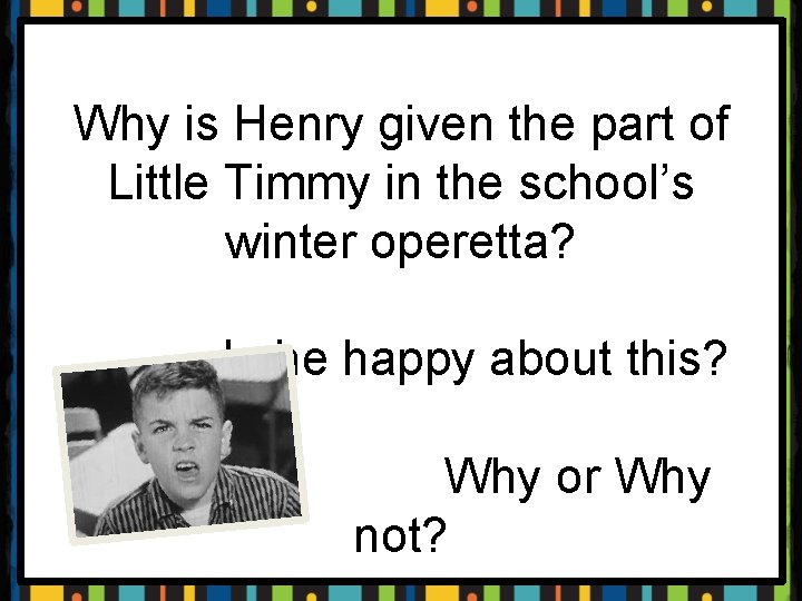 Why is Henry given the part of Little Timmy in the school’s winter operetta?