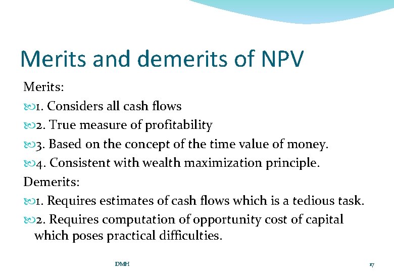 Merits and demerits of NPV Merits: 1. Considers all cash flows 2. True measure