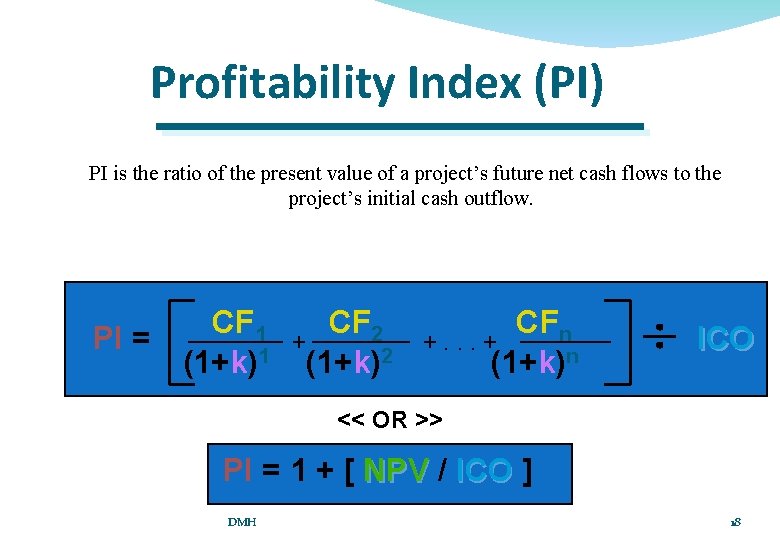 Profitability Index (PI) PI is the ratio of the present value of a project’s