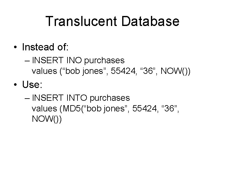 Translucent Database • Instead of: – INSERT INO purchases values (“bob jones”, 55424, “
