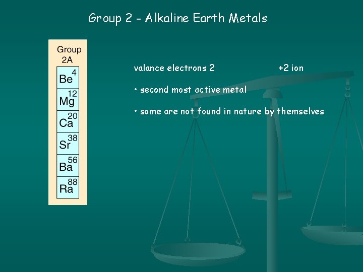 Group 2 - Alkaline Earth Metals valance electrons 2 +2 ion • second most