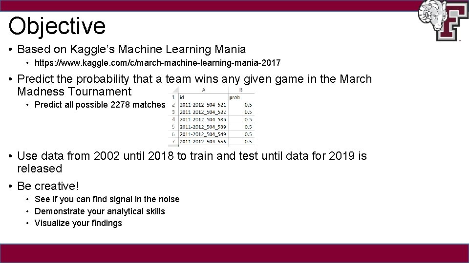 Objective • Based on Kaggle’s Machine Learning Mania • https: //www. kaggle. com/c/march-machine-learning-mania-2017 •