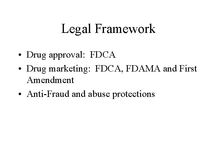 Legal Framework • Drug approval: FDCA • Drug marketing: FDCA, FDAMA and First Amendment