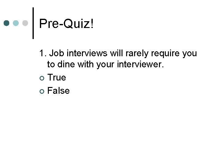 Pre-Quiz! 1. Job interviews will rarely require you to dine with your interviewer. ¢