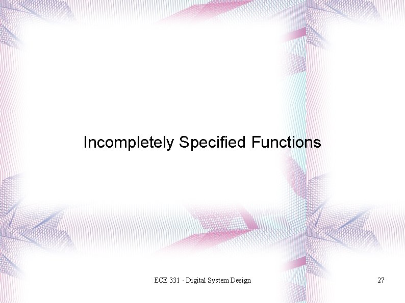 Incompletely Specified Functions ECE 331 - Digital System Design 27 