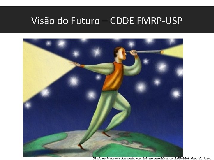 Visão do Futuro – CDDE FMRP-USP Obtido em http: //www. tomcoelho. com. br/index. aspx/s/Artigos_Exibir/86/A_visao_do_futuro