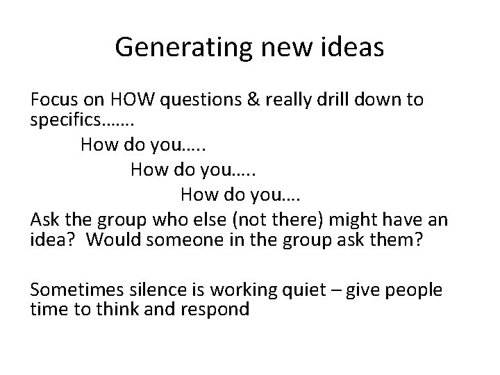 Generating new ideas Focus on HOW questions & really drill down to specifics……. How