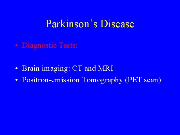 Parkinson’s Disease • Diagnostic Tests: • Brain imaging: CT and MRI • Positron-emission Tomography