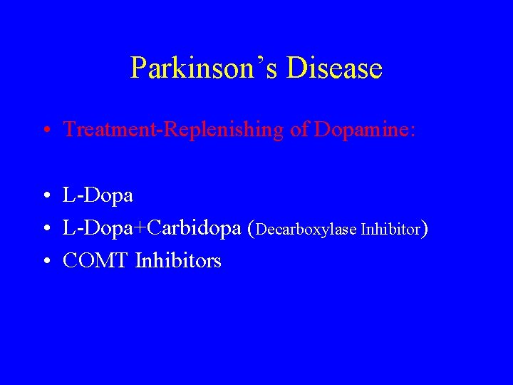 Parkinson’s Disease • Treatment-Replenishing of Dopamine: • L-Dopa+Carbidopa (Decarboxylase Inhibitor) • COMT Inhibitors 