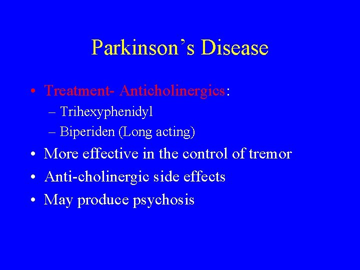 Parkinson’s Disease • Treatment- Anticholinergics: – Trihexyphenidyl – Biperiden (Long acting) • More effective