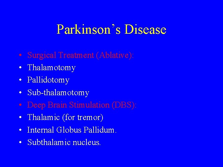 Parkinson’s Disease • • Surgical Treatment (Ablative): Thalamotomy Pallidotomy Sub-thalamotomy Deep Brain Stimulation (DBS):